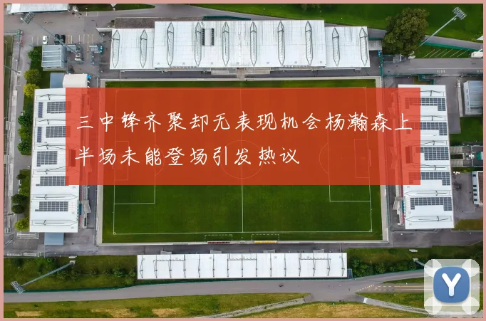 三中锋齐聚却无表现机会杨瀚森上半场未能登场引发热议