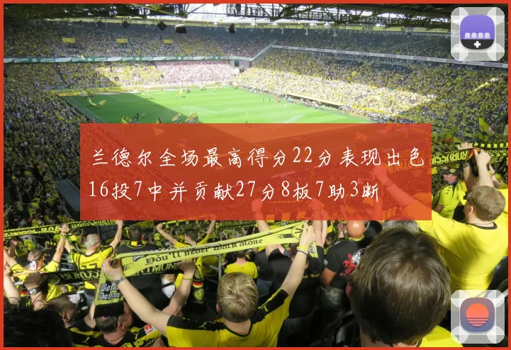 兰德尔全场最高得分22分表现出色16投7中并贡献27分8板7助3断