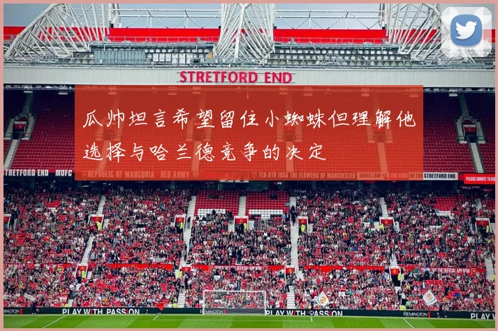 瓜帅坦言希望留住小蜘蛛但理解他选择与哈兰德竞争的决定