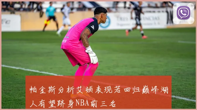 帕金斯分析艾顿表现若回归巅峰湖人有望跻身NBA前三名