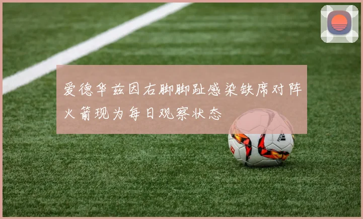 爱德华兹因右脚脚趾感染缺席对阵火箭现为每日观察状态