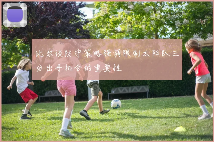 比尔谈防守策略强调限制太阳队三分出手机会的重要性