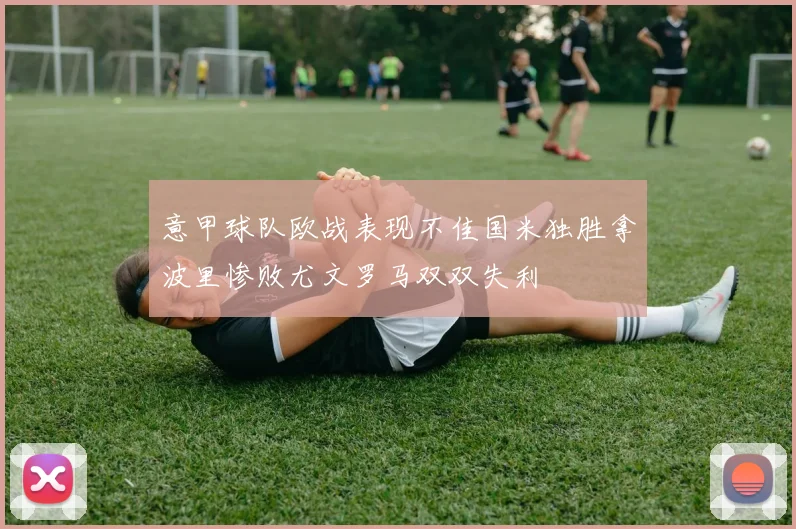意甲球队欧战表现不佳国米独胜拿波里惨败尤文罗马双双失利