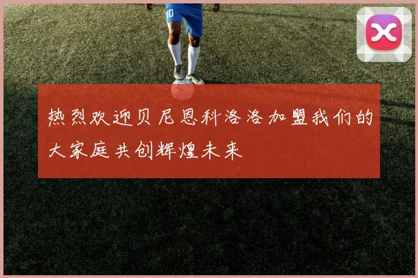 热烈欢迎贝尼恩科洛洛加盟我们的大家庭共创辉煌未来