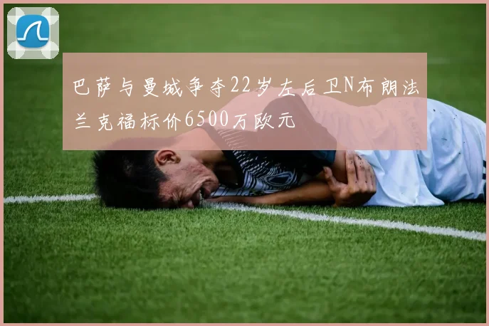 巴萨与曼城争夺22岁左后卫N布朗法兰克福标价6500万欧元