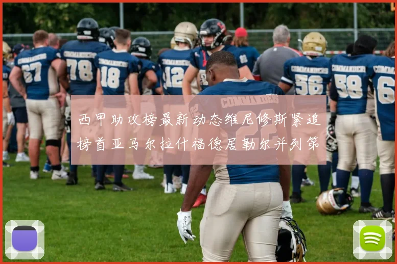 西甲助攻榜最新动态维尼修斯紧追榜首亚马尔拉什福德居勒尔并列第4